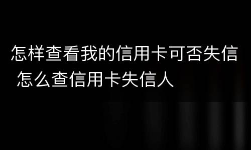怎样查看我的信用卡可否失信 怎么查信用卡失信人