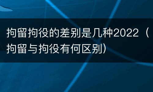 拘留拘役的差别是几种2022（拘留与拘役有何区别）