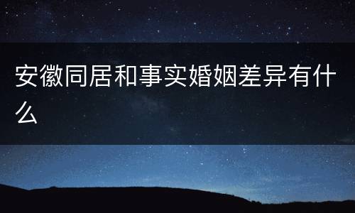 安徽同居和事实婚姻差异有什么