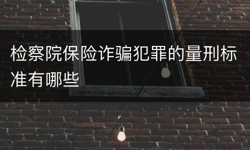 检察院保险诈骗犯罪的量刑标准有哪些