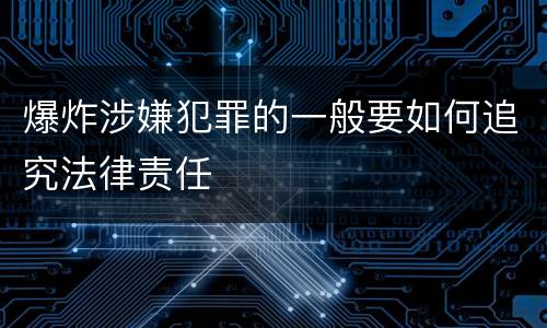 爆炸涉嫌犯罪的一般要如何追究法律责任