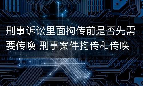 刑事诉讼里面拘传前是否先需要传唤 刑事案件拘传和传唤