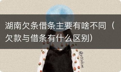 湖南欠条借条主要有啥不同（欠款与借条有什么区别）