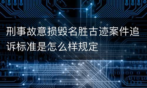 刑事故意损毁名胜古迹案件追诉标准是怎么样规定