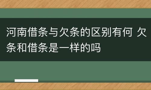 河南借条与欠条的区别有何 欠条和借条是一样的吗