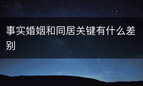 事实婚姻和同居关键有什么差别