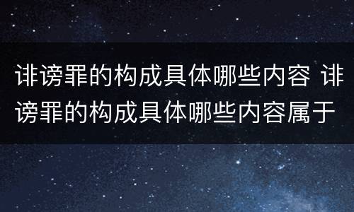 诽谤罪的构成具体哪些内容 诽谤罪的构成具体哪些内容属于犯罪