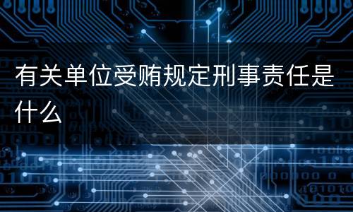 有关单位受贿规定刑事责任是什么