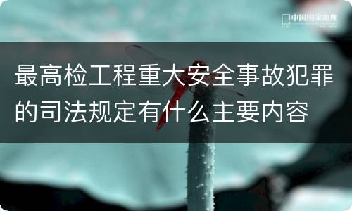 最高检工程重大安全事故犯罪的司法规定有什么主要内容