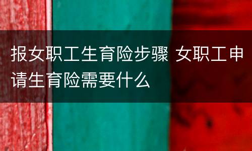 报女职工生育险步骤 女职工申请生育险需要什么
