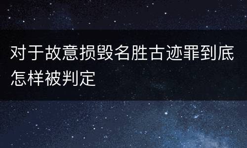 对于故意损毁名胜古迹罪到底怎样被判定