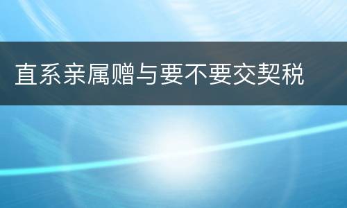 直系亲属赠与要不要交契税