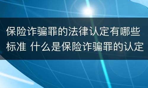 保险诈骗罪的法律认定有哪些标准 什么是保险诈骗罪的认定