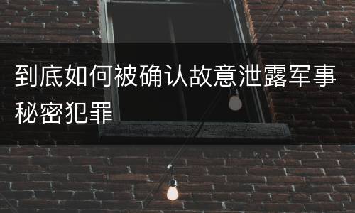 到底如何被确认故意泄露军事秘密犯罪