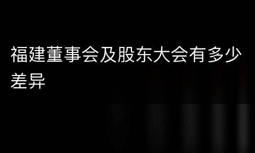 福建董事会及股东大会有多少差异
