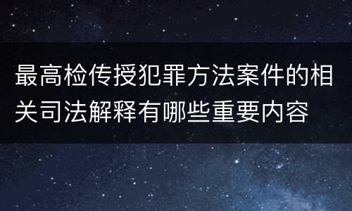 最高检传授犯罪方法案件的相关司法解释有哪些重要内容