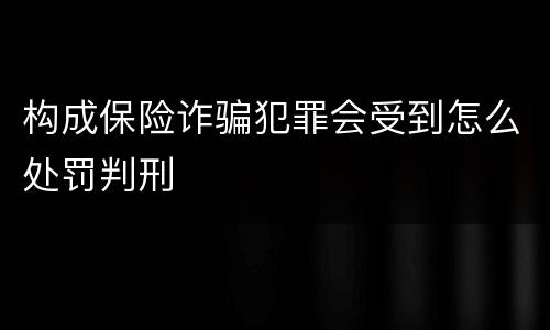 构成保险诈骗犯罪会受到怎么处罚判刑