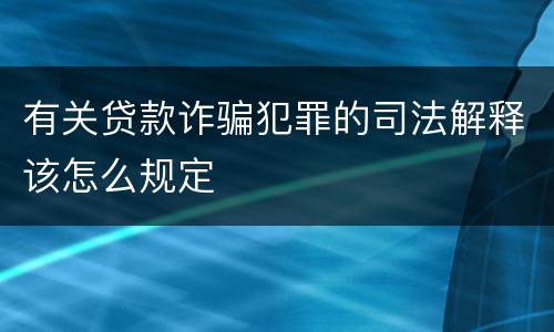有关贷款诈骗犯罪的司法解释该怎么规定