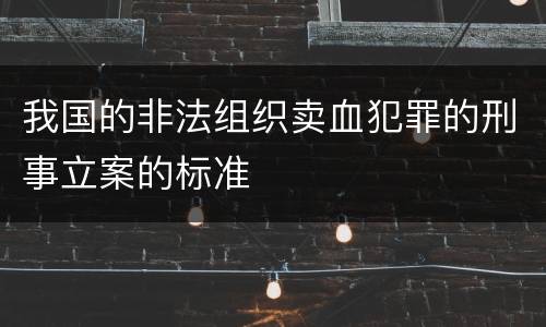 我国的非法组织卖血犯罪的刑事立案的标准