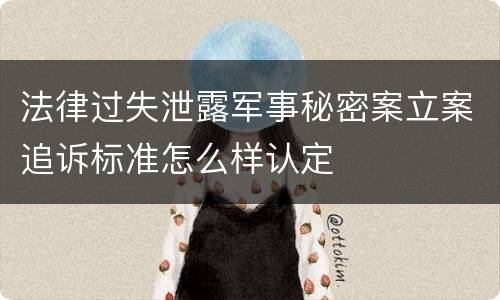 法律过失泄露军事秘密案立案追诉标准怎么样认定