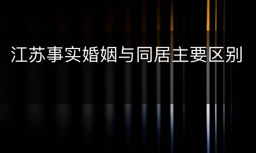 江苏事实婚姻与同居主要区别