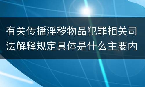 有关传播淫秽物品犯罪相关司法解释规定具体是什么主要内容