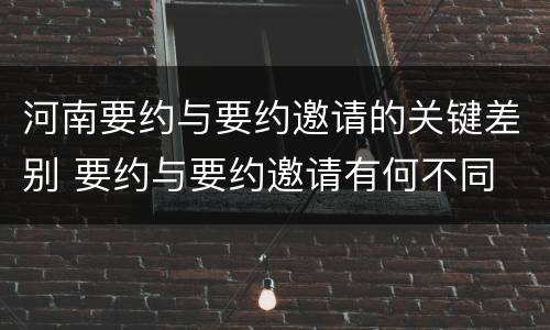 河南要约与要约邀请的关键差别 要约与要约邀请有何不同