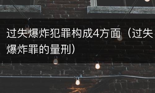 过失爆炸犯罪构成4方面（过失爆炸罪的量刑）