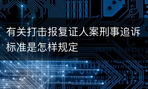 有关打击报复证人案刑事追诉标准是怎样规定
