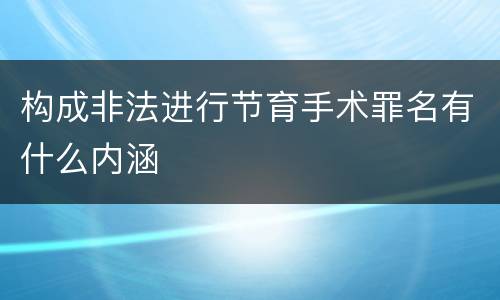 构成非法进行节育手术罪名有什么内涵
