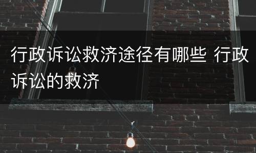 行政诉讼救济途径有哪些 行政诉讼的救济