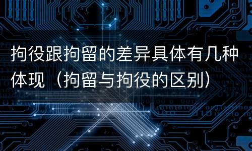拘役跟拘留的差异具体有几种体现（拘留与拘役的区别）