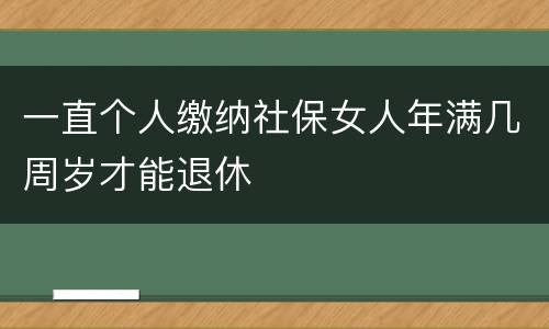 一直个人缴纳社保女人年满几周岁才能退休