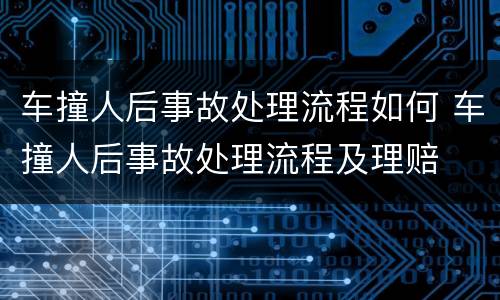 车撞人后事故处理流程如何 车撞人后事故处理流程及理赔