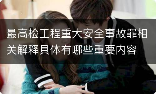 最高检工程重大安全事故罪相关解释具体有哪些重要内容
