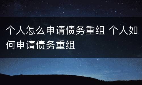 个人怎么申请债务重组 个人如何申请债务重组