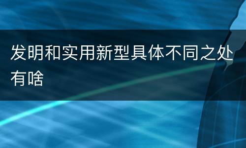 发明和实用新型具体不同之处有啥