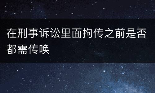 在刑事诉讼里面拘传之前是否都需传唤