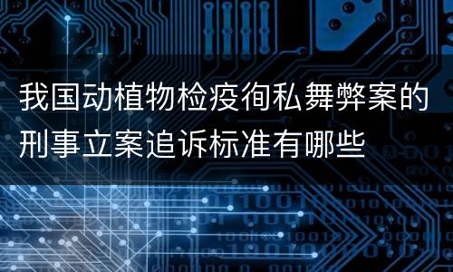 我国动植物检疫徇私舞弊案的刑事立案追诉标准有哪些