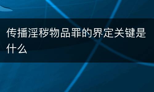 传播淫秽物品罪的界定关键是什么