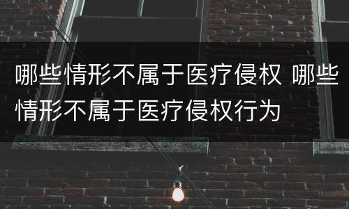 哪些情形不属于医疗侵权 哪些情形不属于医疗侵权行为