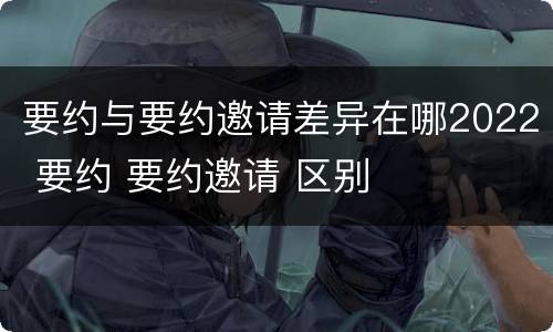要约与要约邀请差异在哪2022 要约 要约邀请 区别