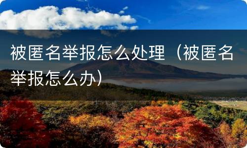 被匿名举报怎么处理（被匿名举报怎么办）