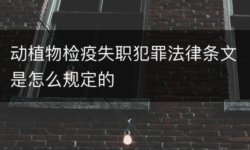 动植物检疫失职犯罪法律条文是怎么规定的