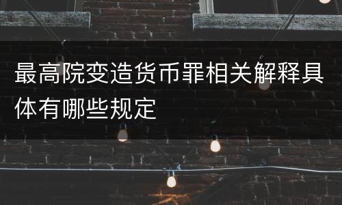 最高院变造货币罪相关解释具体有哪些规定