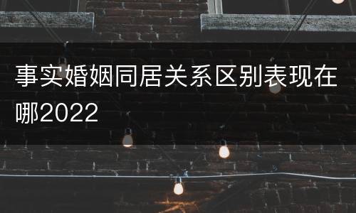 事实婚姻同居关系区别表现在哪2022