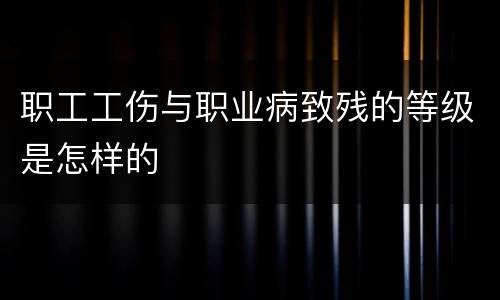 职工工伤与职业病致残的等级是怎样的