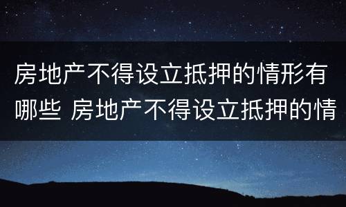 房地产不得设立抵押的情形有哪些 房地产不得设立抵押的情形有哪些规定