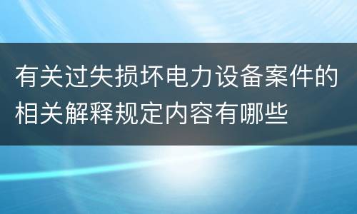 有关过失损坏电力设备案件的相关解释规定内容有哪些