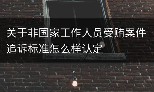 关于非国家工作人员受贿案件追诉标准怎么样认定